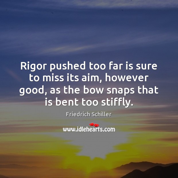 Rigor pushed too far is sure to miss its aim, however good, Friedrich Schiller Picture Quote