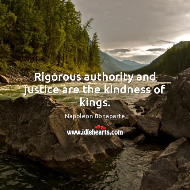 Rigorous authority and justice are the kindness of kings. Napoleon Bonaparte Picture Quote