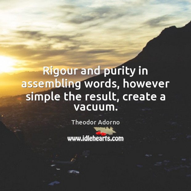 Rigour and purity in assembling words, however simple the result, create a vacuum. 