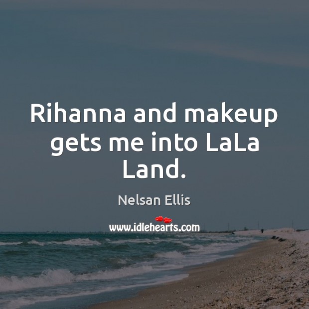 Rihanna and makeup gets me into LaLa Land. Nelsan Ellis Picture Quote