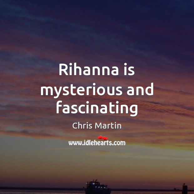 Rihanna is mysterious and fascinating Chris Martin Picture Quote