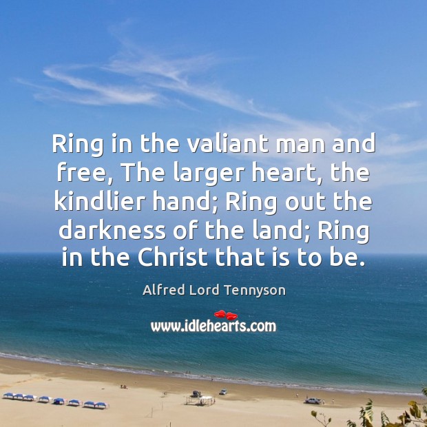 Ring in the valiant man and free, The larger heart, the kindlier Alfred Lord Tennyson Picture Quote