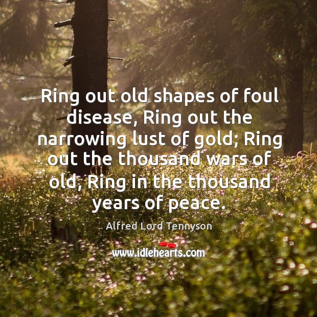 Ring out old shapes of foul disease, Ring out the narrowing lust Alfred Lord Tennyson Picture Quote