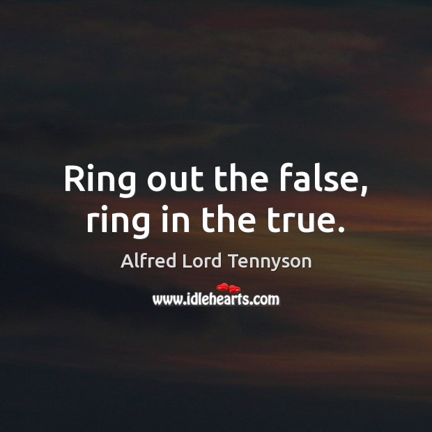Ring out the false, ring in the true. Alfred Lord Tennyson Picture Quote