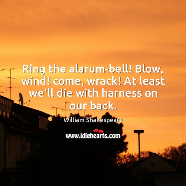 Ring the alarum-bell! Blow, wind! come, wrack! At least we’ll die with William Shakespeare Picture Quote