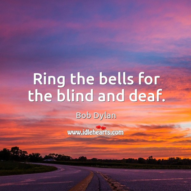 Ring the bells for the blind and deaf. Bob Dylan Picture Quote