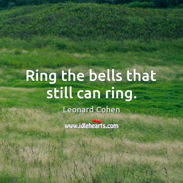 Ring the bells that still can ring. Leonard Cohen Picture Quote