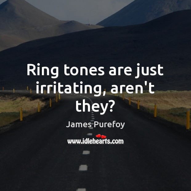 Ring tones are just irritating, aren’t they? James Purefoy Picture Quote