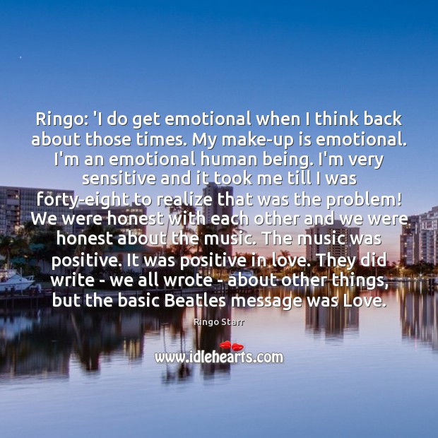 Ringo: ‘I do get emotional when I think back about those times. Ringo Starr Picture Quote