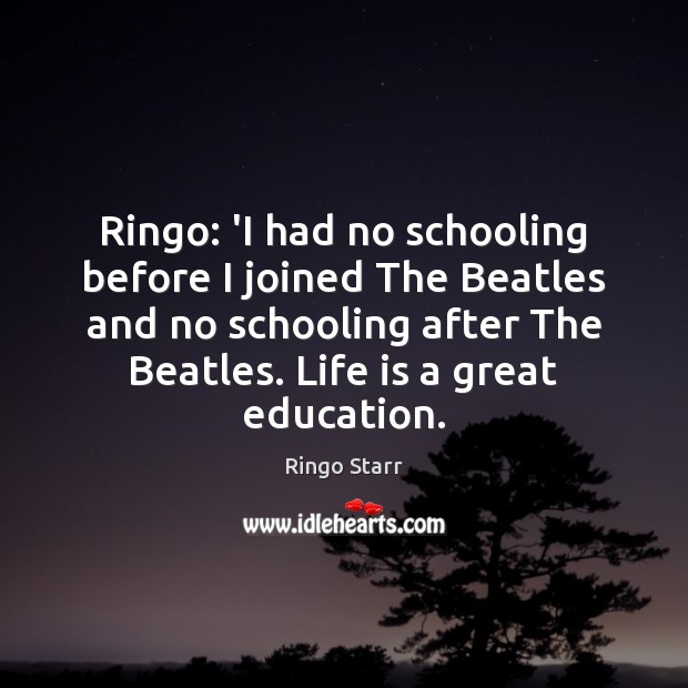 Ringo: ‘I had no schooling before I joined The Beatles and no Ringo Starr Picture Quote