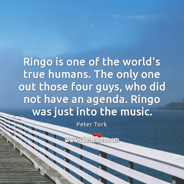 Ringo is one of the world’s true humans. The only one out Peter Tork Picture Quote