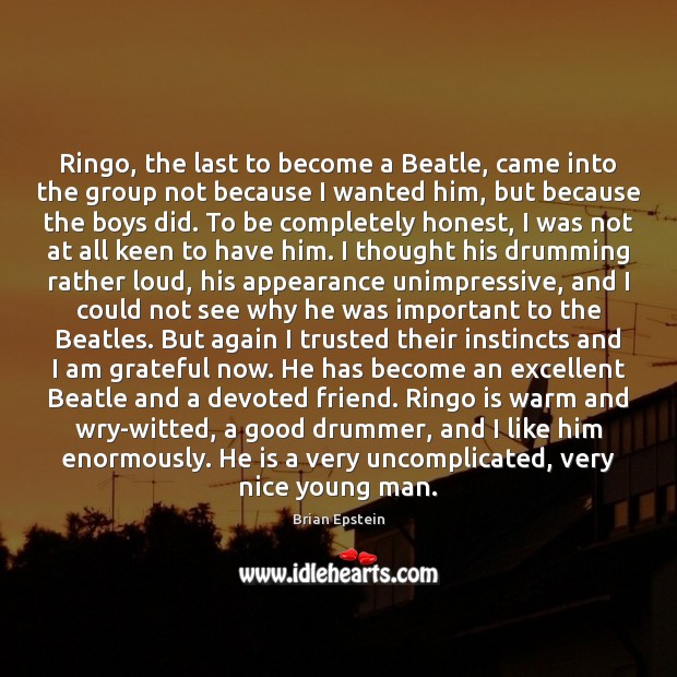 Ringo, the last to become a Beatle, came into the group not Brian Epstein Picture Quote