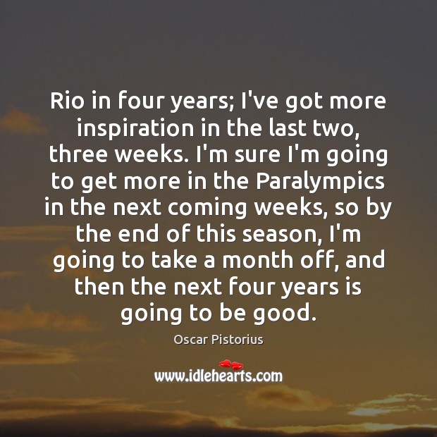 Rio in four years; I’ve got more inspiration in the last two, Oscar Pistorius Picture Quote