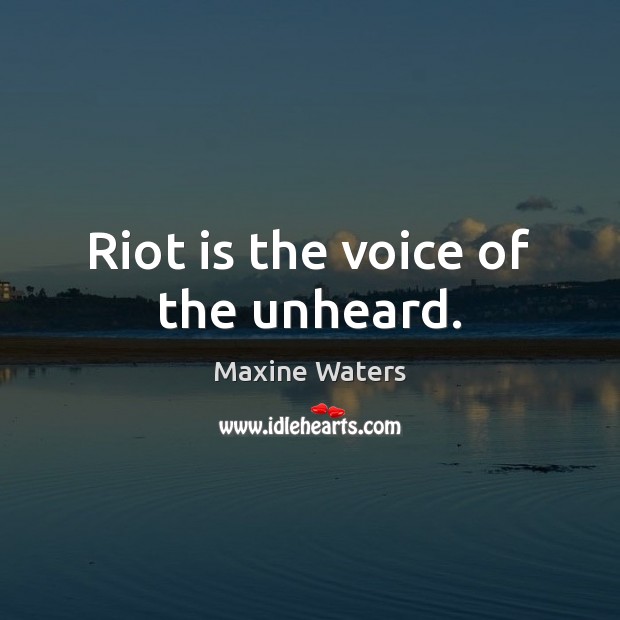Riot is the voice of the unheard. Maxine Waters Picture Quote