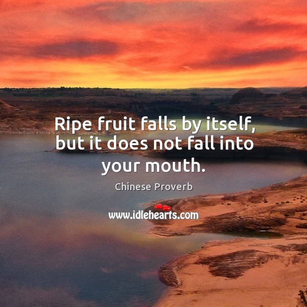 Ripe fruit falls by itself, but it does not fall into your mouth. Chinese Proverbs Image