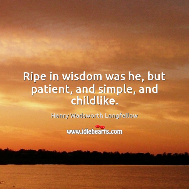Ripe in wisdom was he, but patient, and simple, and childlike. Henry Wadsworth Longfellow Picture Quote