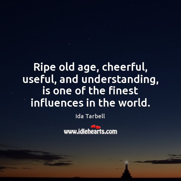 Ripe old age, cheerful, useful, and understanding, is one of the finest Ida Tarbell Picture Quote