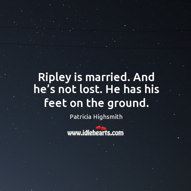 Ripley is married. And he’s not lost. He has his feet on the ground. Patricia Highsmith Picture Quote