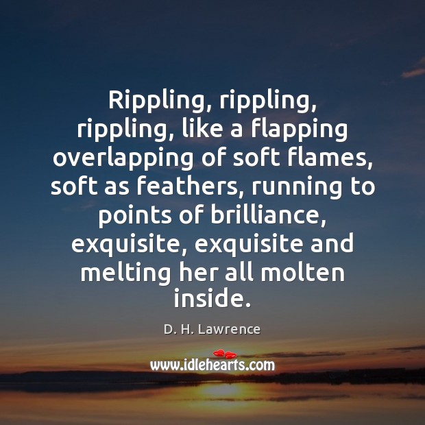 Rippling, rippling, rippling, like a flapping overlapping of soft flames, soft as Image