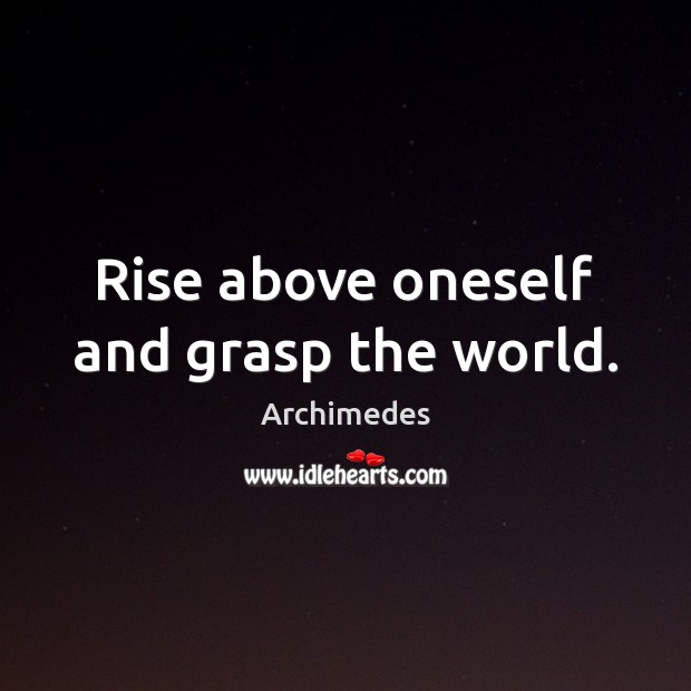 Rise above oneself and grasp the world. Archimedes Picture Quote