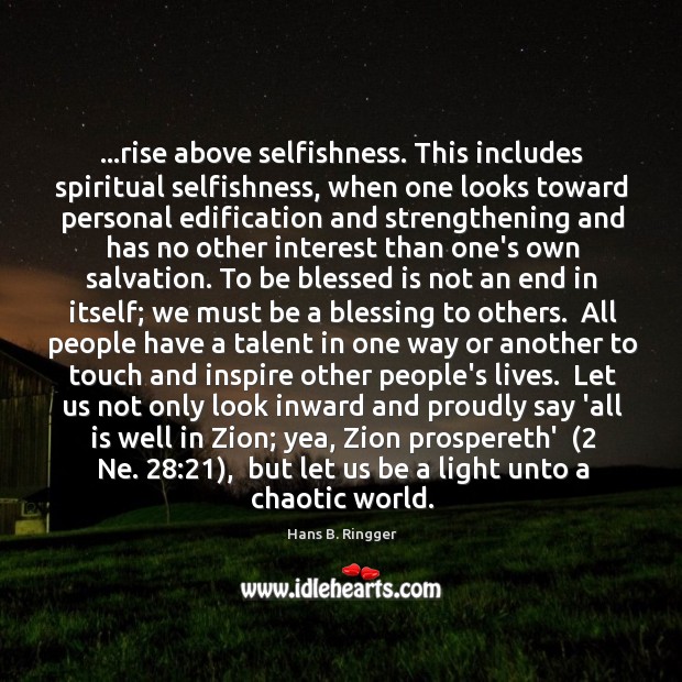 …rise above selfishness. This includes spiritual selfishness, when one looks toward personal Hans B. Ringger Picture Quote