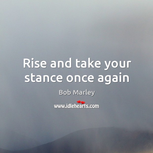 Rise and take your stance once again Bob Marley Picture Quote