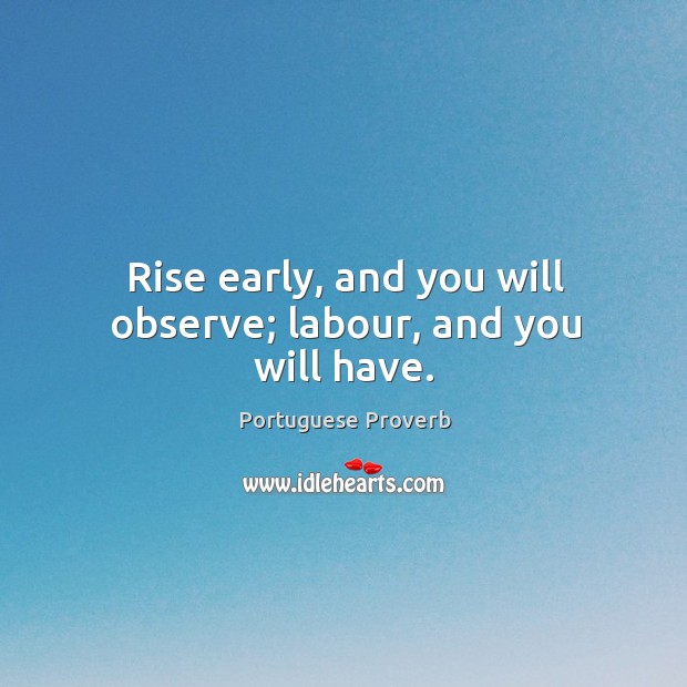 Rise early, and you will observe; labour, and you will have. Portuguese Proverbs Image