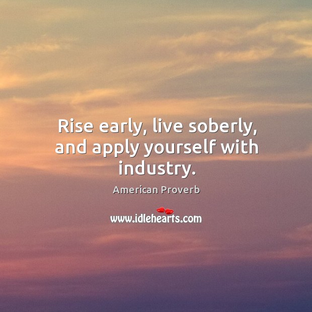 Rise early, live soberly, and apply yourself with industry. American Proverbs Image