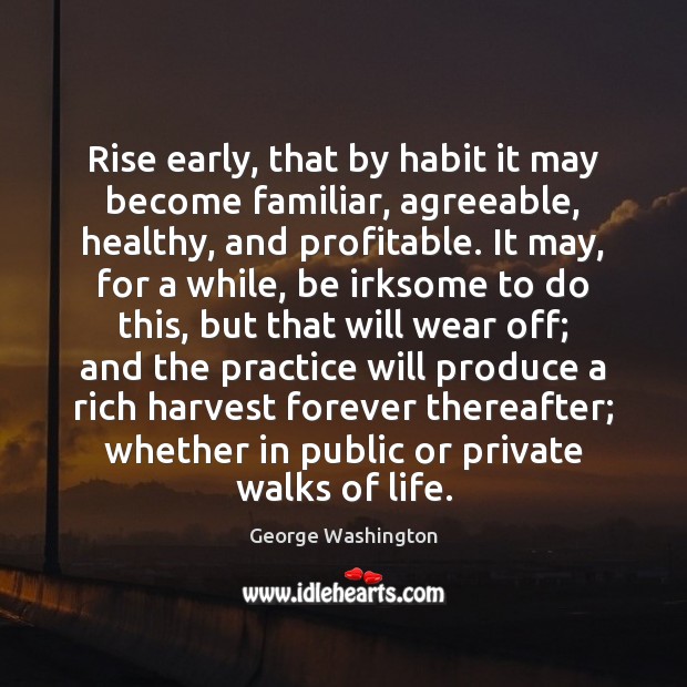 Rise early, that by habit it may become familiar, agreeable, healthy, and George Washington Picture Quote