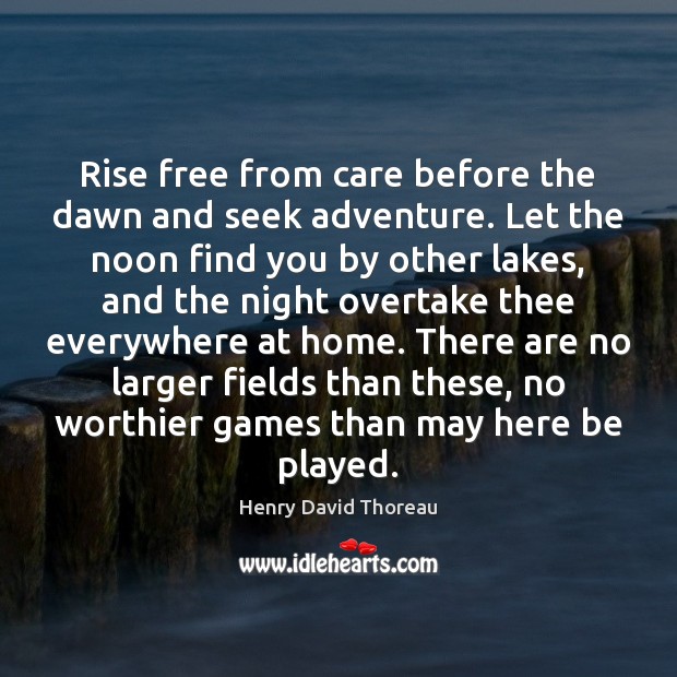 Rise free from care before the dawn and seek adventure. Let the Image