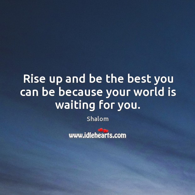 Rise up and be the best you can be because your world is waiting for you. World Quotes Image