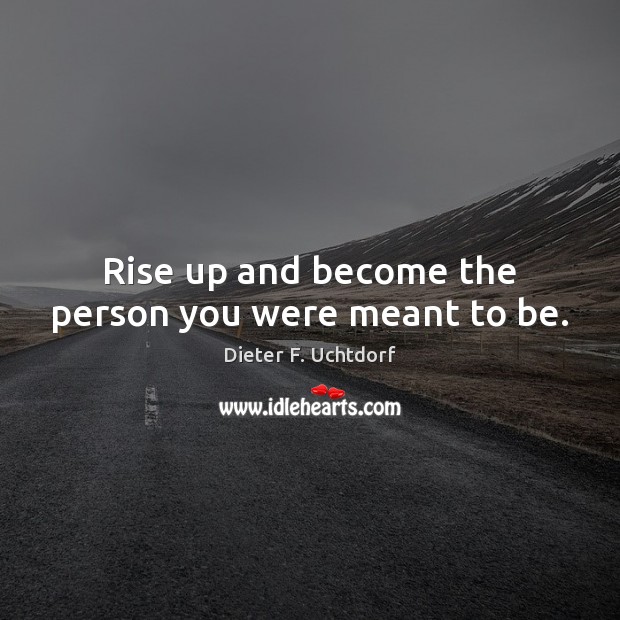 Rise up and become the person you were meant to be. Dieter F. Uchtdorf Picture Quote