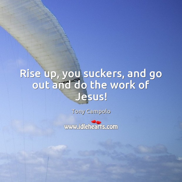 Rise up, you suckers, and go out and do the work of Jesus! Tony Campolo Picture Quote