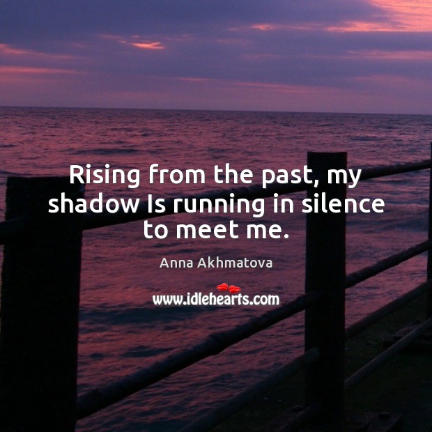 Rising from the past, my shadow Is running in silence to meet me. Anna Akhmatova Picture Quote