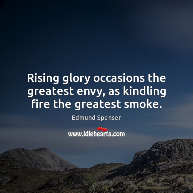 Rising glory occasions the greatest envy, as kindling fire the greatest smoke. Edmund Spenser Picture Quote