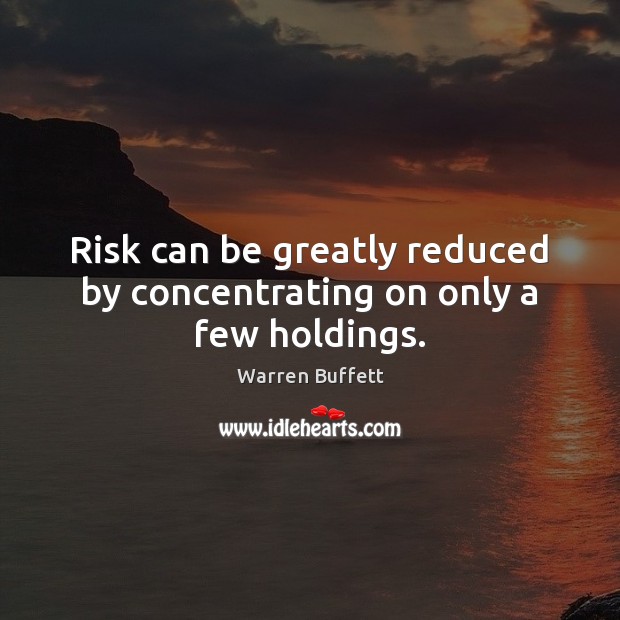 Risk can be greatly reduced by concentrating on only a few holdings. Warren Buffett Picture Quote