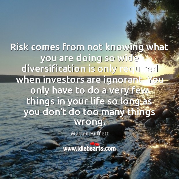 Risk comes from not knowing what you are doing so wide diversification Warren Buffett Picture Quote