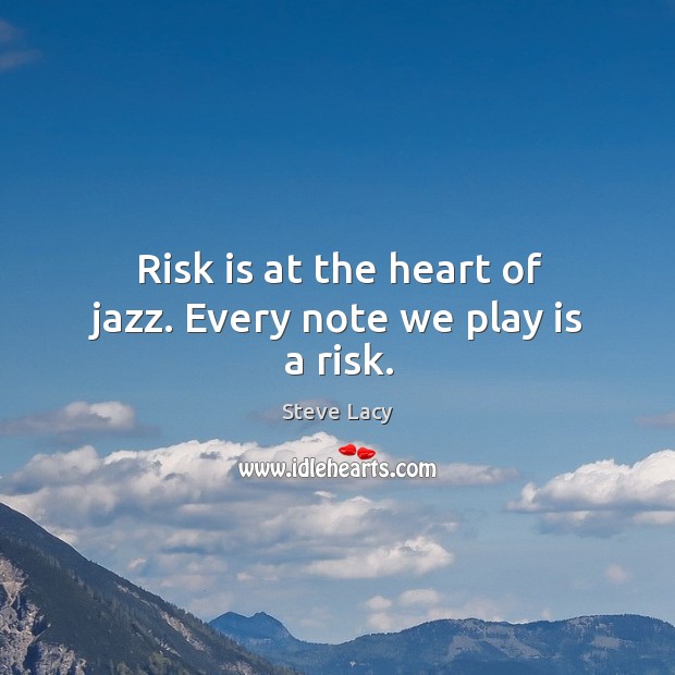 Risk is at the heart of jazz. Every note we play is a risk. Steve Lacy Picture Quote