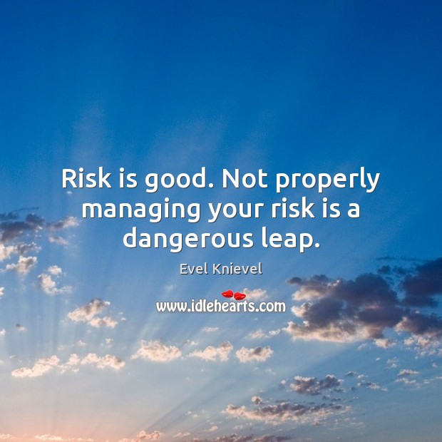 Risk is good. Not properly managing your risk is a dangerous leap. Evel Knievel Picture Quote