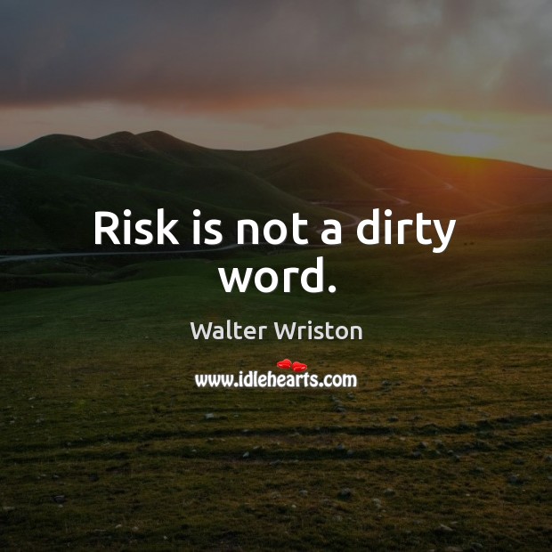 Risk is not a dirty word. Walter Wriston Picture Quote