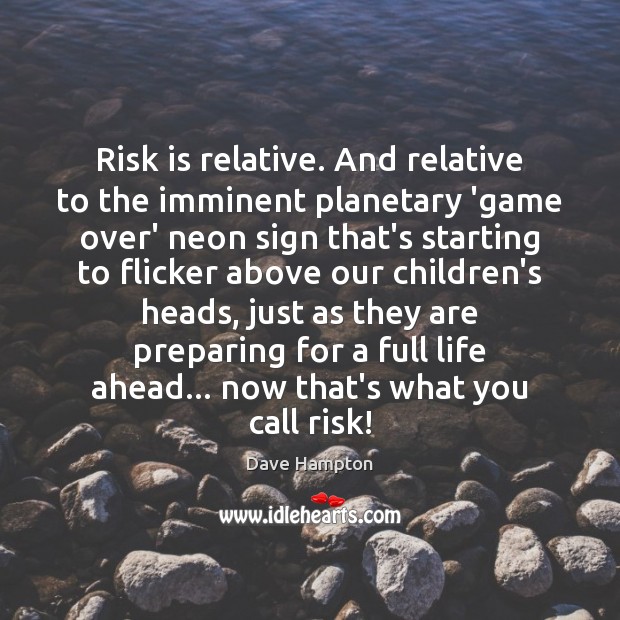 Risk is relative. And relative to the imminent planetary ‘game over’ neon Dave Hampton Picture Quote