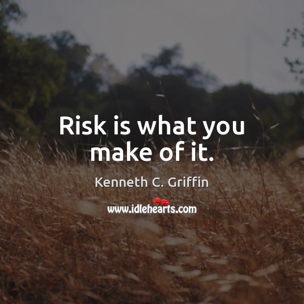 Risk is what you make of it. Kenneth C. Griffin Picture Quote
