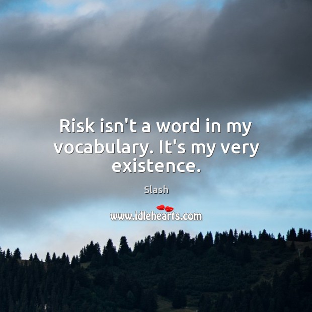 Risk isn’t a word in my vocabulary. It’s my very existence. Slash Picture Quote