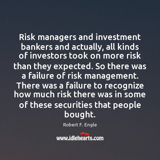 Risk managers and investment bankers and actually, all kinds of investors took Robert F. Engle Picture Quote