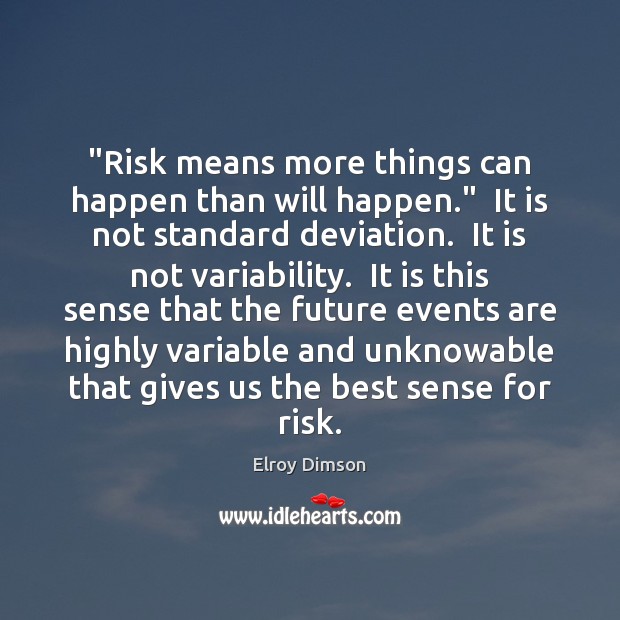 “Risk means more things can happen than will happen.”  It is not Elroy Dimson Picture Quote