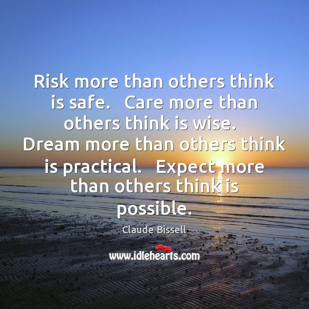 Risk more than others think is safe.   Care more than others think Claude Bissell Picture Quote