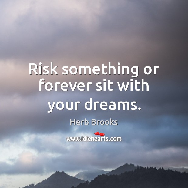 Risk something or forever sit with your dreams. Herb Brooks Picture Quote
