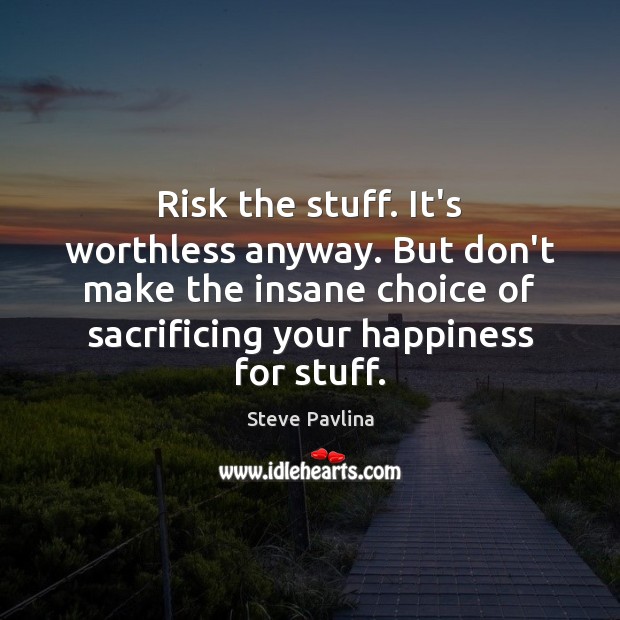 Risk the stuff. It’s worthless anyway. But don’t make the insane choice Steve Pavlina Picture Quote