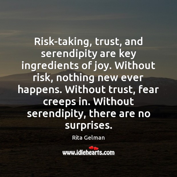 Risk-taking, trust, and serendipity are key ingredients of joy. Without risk, nothing Rita Gelman Picture Quote