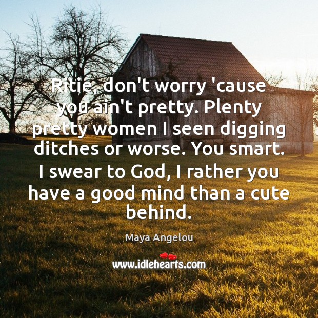 Ritie, don’t worry ’cause you ain’t pretty. Plenty pretty women I seen Maya Angelou Picture Quote